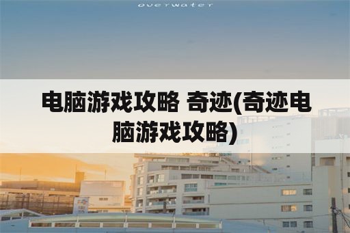 电脑游戏攻略 奇迹(奇迹电脑游戏攻略)